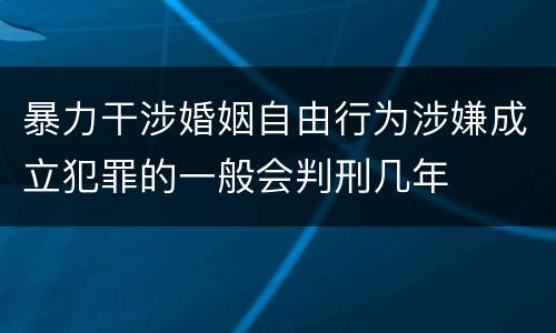 暴力干涉婚姻自由行为涉嫌成立犯罪的一般会判刑几年