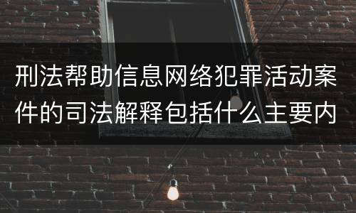 刑法帮助信息网络犯罪活动案件的司法解释包括什么主要内容