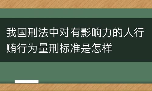 我国刑法中对有影响力的人行贿行为量刑标准是怎样