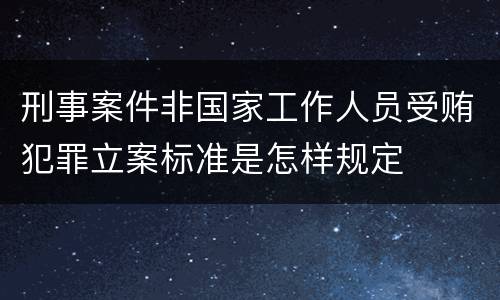 刑事案件非国家工作人员受贿犯罪立案标准是怎样规定