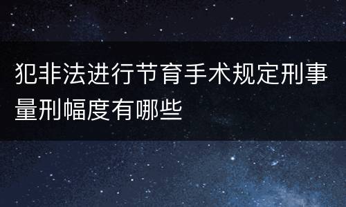 犯非法进行节育手术规定刑事量刑幅度有哪些