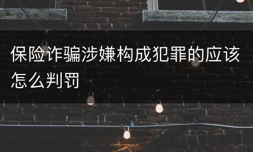 保险诈骗涉嫌构成犯罪的应该怎么判罚