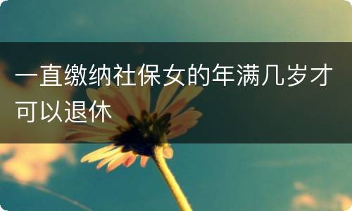 一直缴纳社保女的年满几岁才可以退休