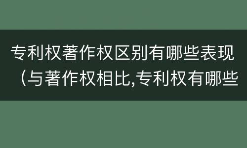 专利权著作权区别有哪些表现（与著作权相比,专利权有哪些特征）