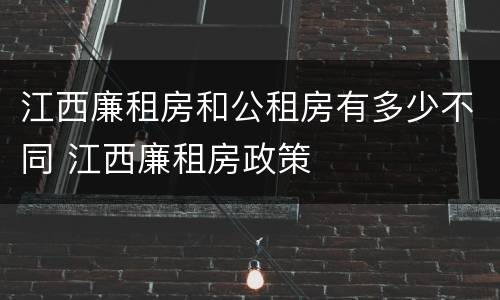 江西廉租房和公租房有多少不同 江西廉租房政策