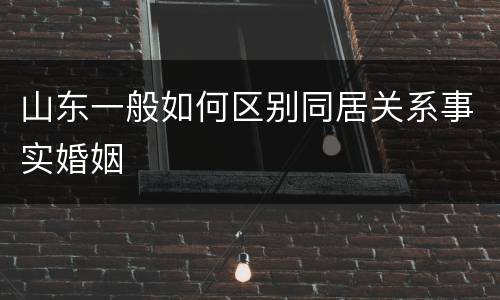 山东一般如何区别同居关系事实婚姻