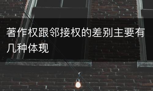 著作权跟邻接权的差别主要有几种体现