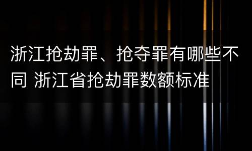 浙江抢劫罪、抢夺罪有哪些不同 浙江省抢劫罪数额标准
