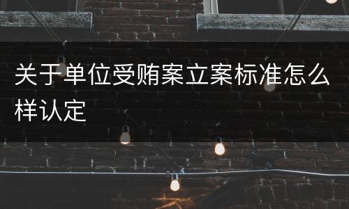关于单位受贿案立案标准怎么样认定