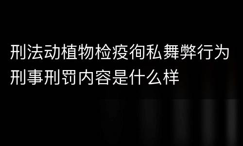 刑法动植物检疫徇私舞弊行为刑事刑罚内容是什么样
