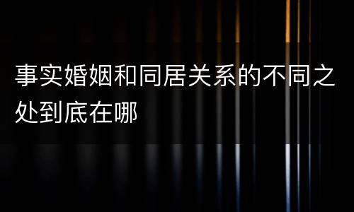 事实婚姻和同居关系的不同之处到底在哪