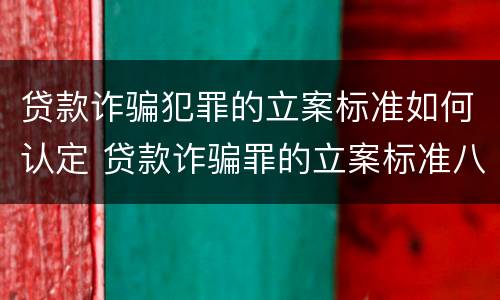 贷款诈骗犯罪的立案标准如何认定 贷款诈骗罪的立案标准八种