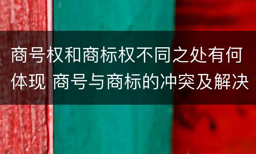 商号权和商标权不同之处有何体现 商号与商标的冲突及解决措施