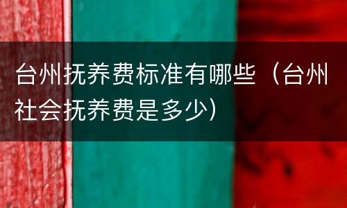 台州抚养费标准有哪些（台州社会抚养费是多少）