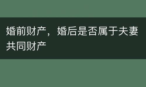 婚前财产，婚后是否属于夫妻共同财产