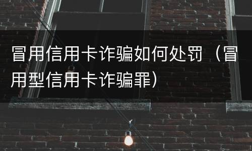 冒用信用卡诈骗如何处罚（冒用型信用卡诈骗罪）