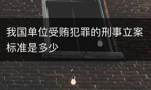 我国单位受贿犯罪的刑事立案标准是多少