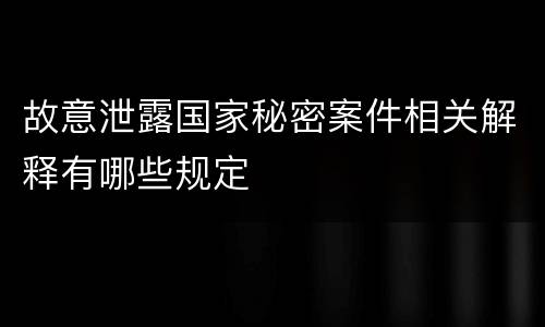 故意泄露国家秘密案件相关解释有哪些规定