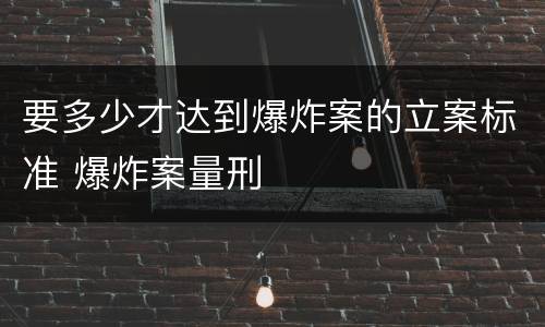 要多少才达到爆炸案的立案标准 爆炸案量刑