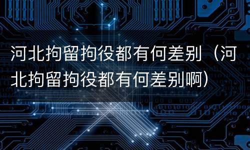 河北拘留拘役都有何差别（河北拘留拘役都有何差别啊）
