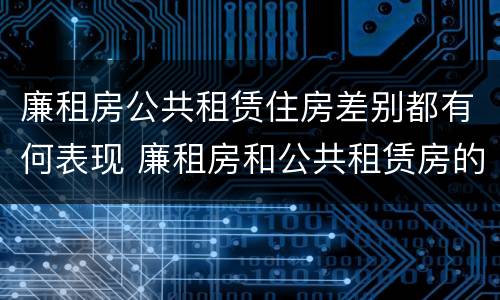 廉租房公共租赁住房差别都有何表现 廉租房和公共租赁房的区别