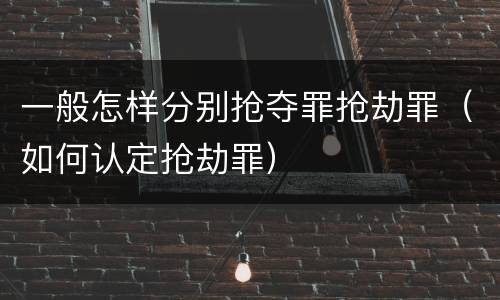 一般怎样分别抢夺罪抢劫罪（如何认定抢劫罪）