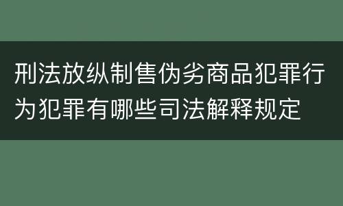 刑法放纵制售伪劣商品犯罪行为犯罪有哪些司法解释规定