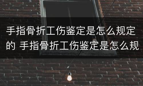 手指骨折工伤鉴定是怎么规定的 手指骨折工伤鉴定是怎么规定的呢