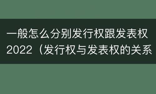 一般怎么分别发行权跟发表权2022（发行权与发表权的关系）