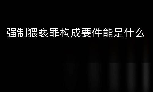 强制猥亵罪构成要件能是什么