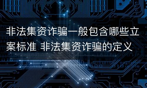 非法集资诈骗一般包含哪些立案标准 非法集资诈骗的定义
