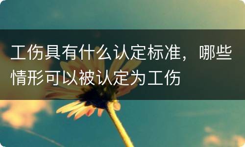 工伤具有什么认定标准，哪些情形可以被认定为工伤