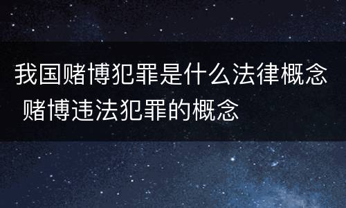 我国赌博犯罪是什么法律概念 赌博违法犯罪的概念