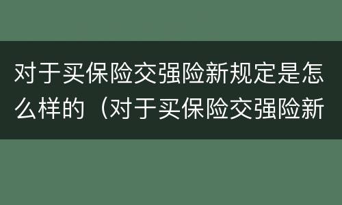 对于买保险交强险新规定是怎么样的（对于买保险交强险新规定是怎么样的法律）