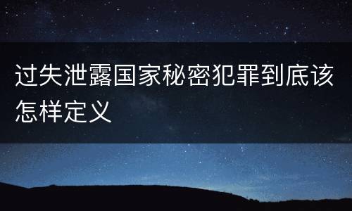 过失泄露国家秘密犯罪到底该怎样定义