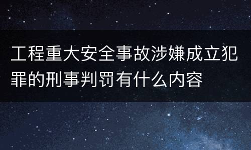 工程重大安全事故涉嫌成立犯罪的刑事判罚有什么内容