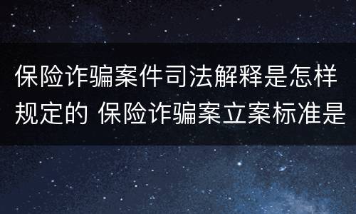 保险诈骗案件司法解释是怎样规定的 保险诈骗案立案标准是什么