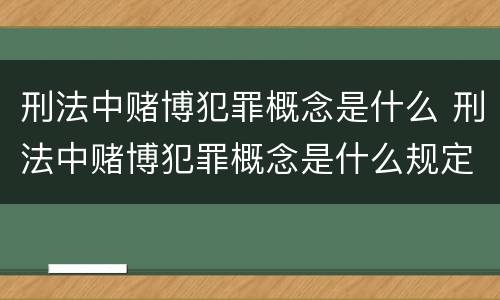 刑法中赌博犯罪概念是什么 刑法中赌博犯罪概念是什么规定