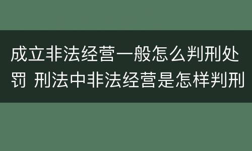 成立非法经营一般怎么判刑处罚 刑法中非法经营是怎样判刑的