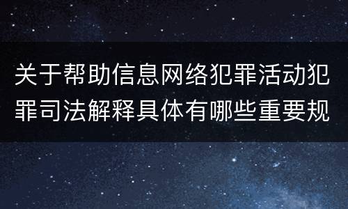 关于帮助信息网络犯罪活动犯罪司法解释具体有哪些重要规定