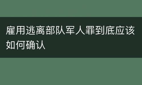 雇用逃离部队军人罪到底应该如何确认