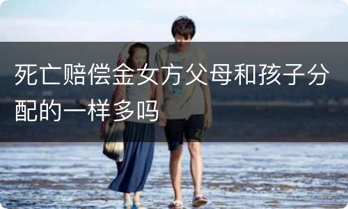 死亡赔偿金女方父母和孩子分配的一样多吗