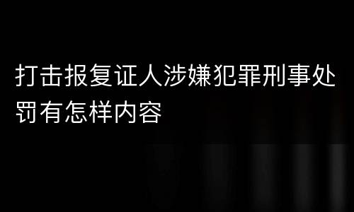 打击报复证人涉嫌犯罪刑事处罚有怎样内容