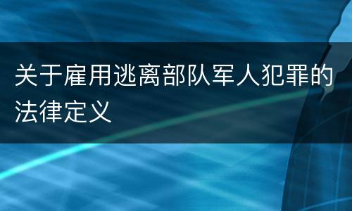 关于雇用逃离部队军人犯罪的法律定义