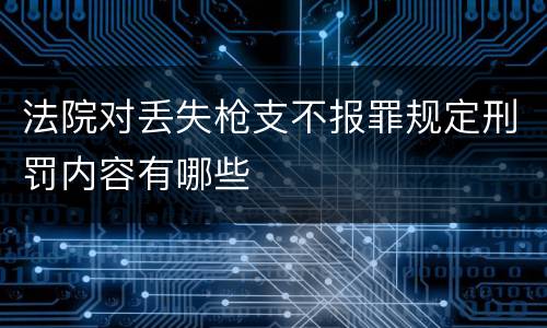 法院对丢失枪支不报罪规定刑罚内容有哪些