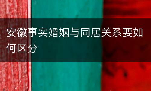 安徽事实婚姻与同居关系要如何区分