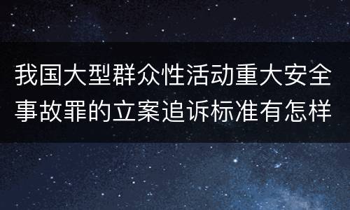 我国大型群众性活动重大安全事故罪的立案追诉标准有怎样的规定
