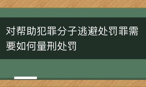 对帮助犯罪分子逃避处罚罪需要如何量刑处罚