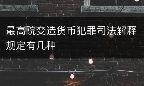 最高院变造货币犯罪司法解释规定有几种