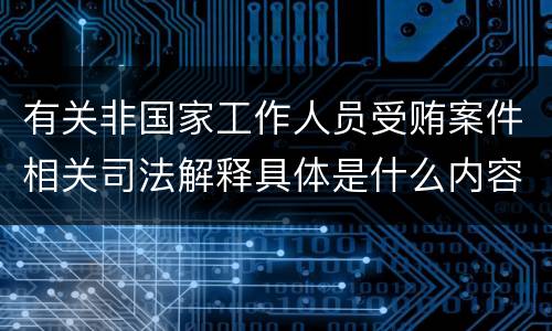 有关非国家工作人员受贿案件相关司法解释具体是什么内容
